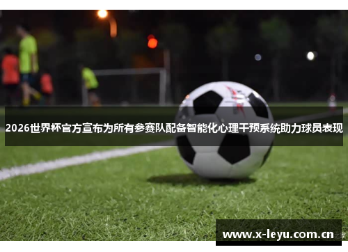 2026世界杯官方宣布为所有参赛队配备智能化心理干预系统助力球员表现