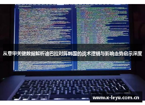 从意甲关键数据解析迪巴拉对阵韩国的战术逻辑与影响走势启示深度